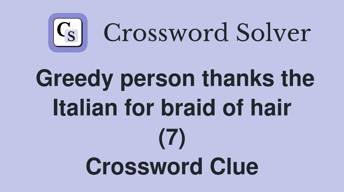 Greedy person thanks the Italian for braid of hair (7) Crossword Clue