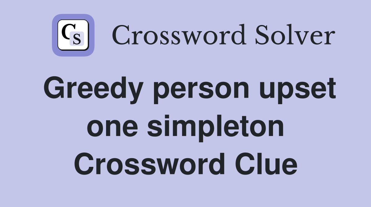Greedy person upset one simpleton Crossword Clue