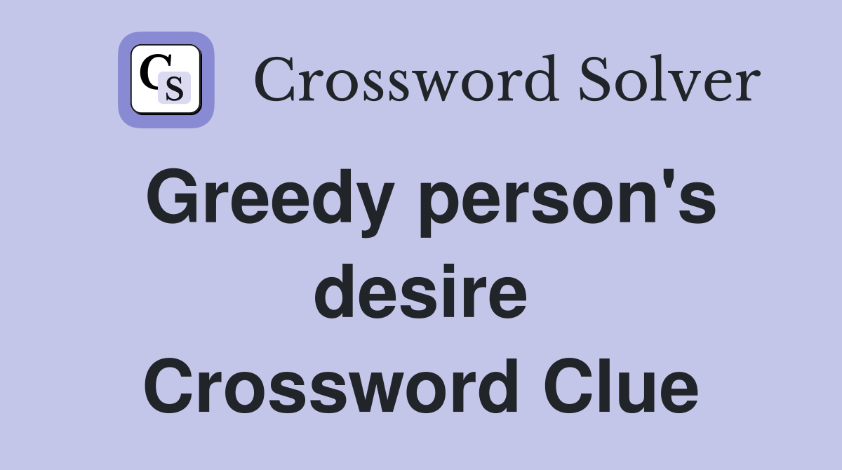 Greedy person's desire Crossword Clue