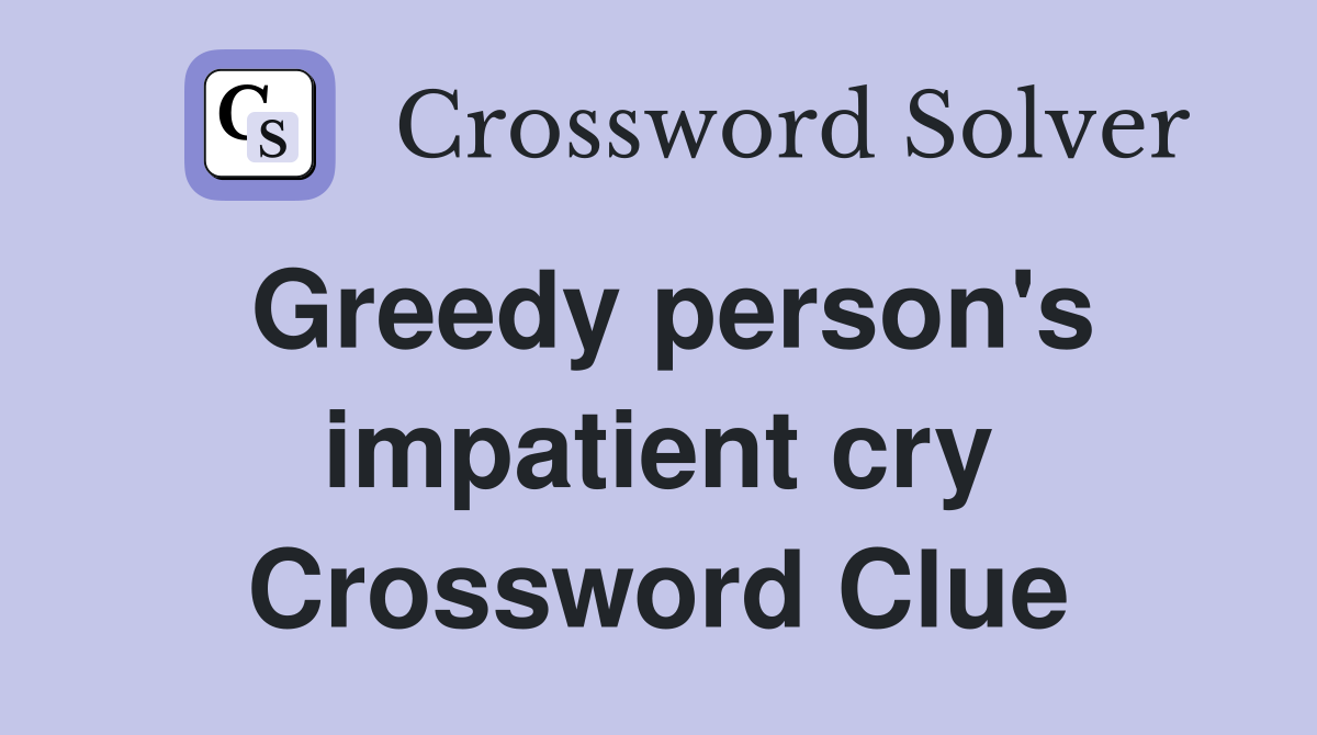 Greedy person's impatient cry Crossword Clue