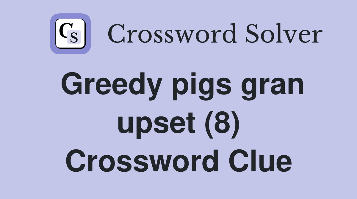 Greedy pigs gran upset (8) Crossword Clue