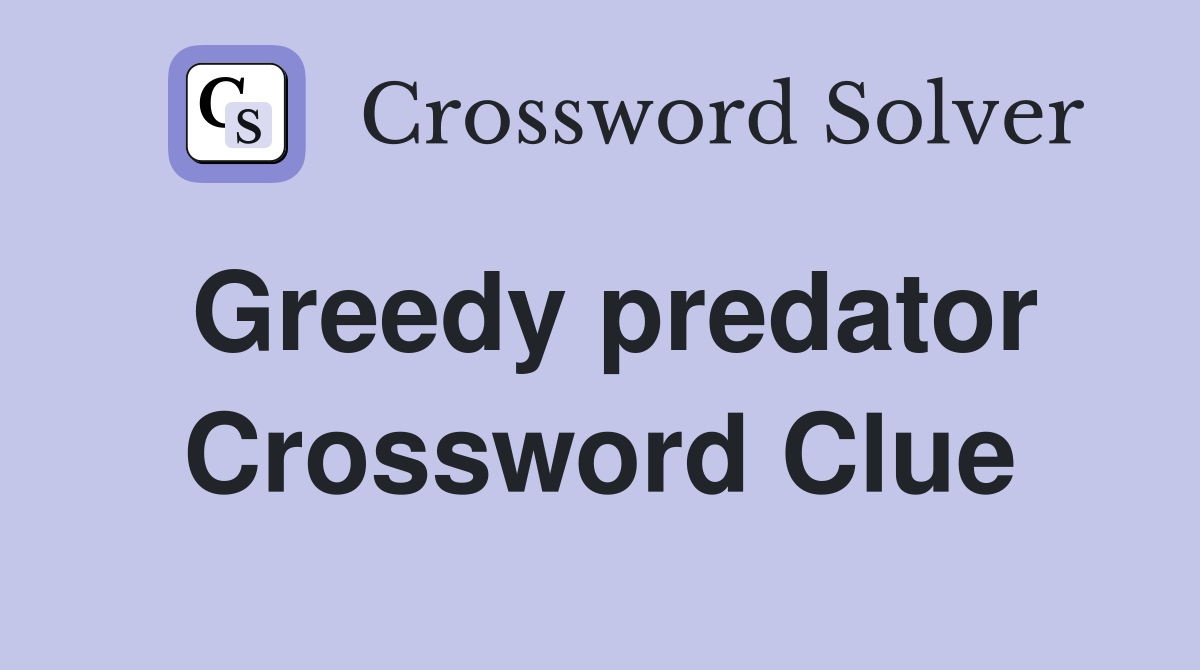 Greedy predator Crossword Clue