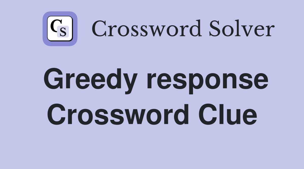 Greedy response Crossword Clue