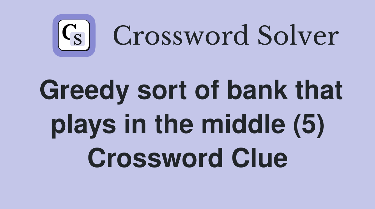 Greedy sort of bank that plays in the middle (5) Crossword Clue