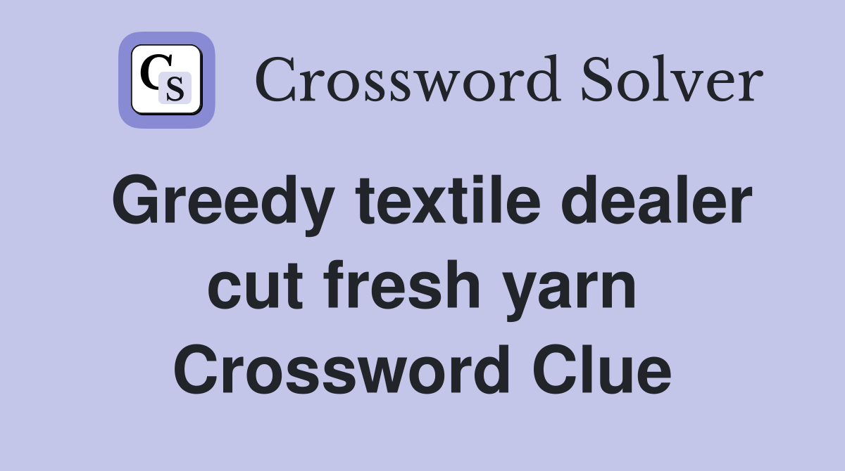 Greedy textile dealer cut fresh yarn Crossword Clue