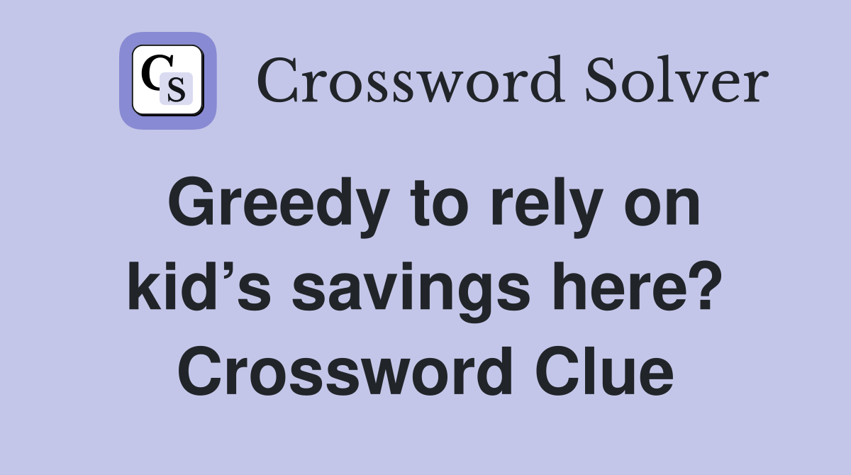 Greedy to rely on kid’s savings here? Crossword Clue