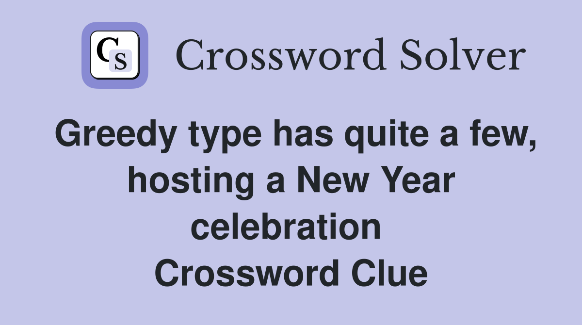 Greedy type has quite a few, hosting a New Year celebration  Crossword Clue