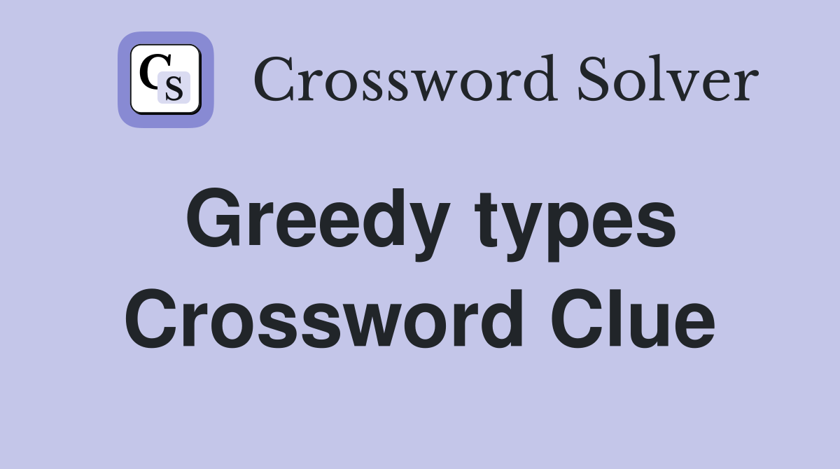 Greedy types Crossword Clue