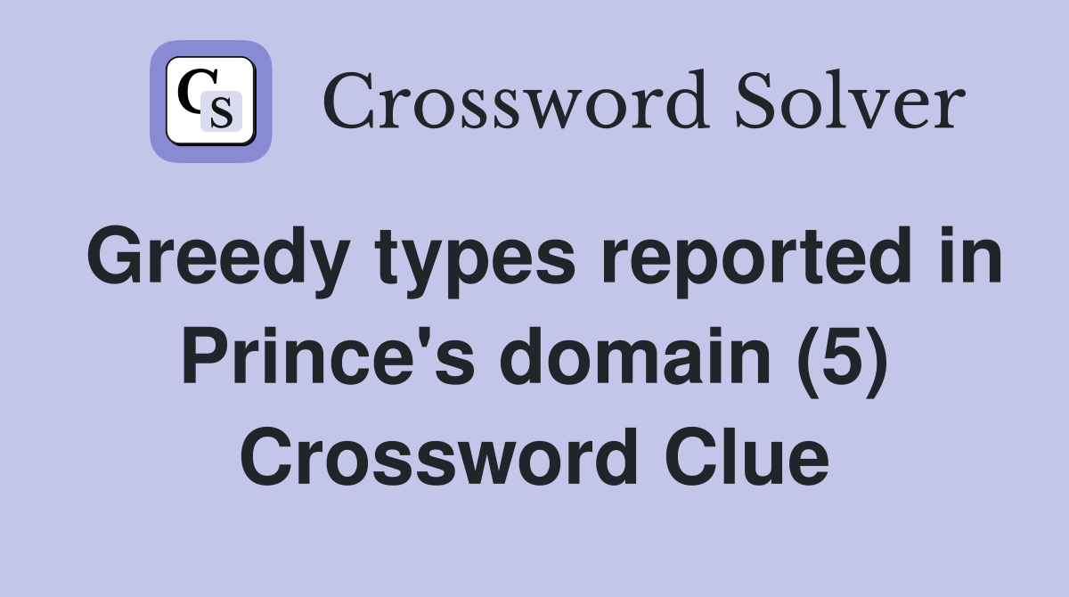 Greedy types reported in Prince's domain (5) Crossword Clue