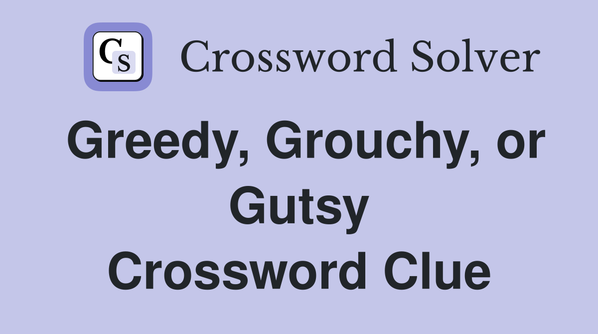 Greedy, Grouchy, or Gutsy Crossword Clue