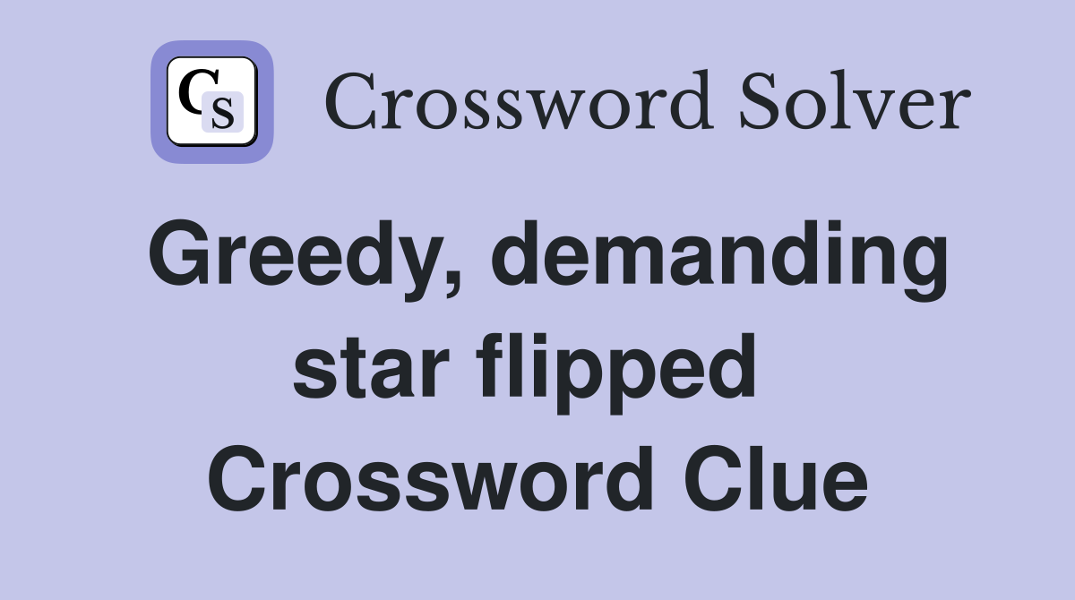 Greedy, demanding star flipped  Crossword Clue