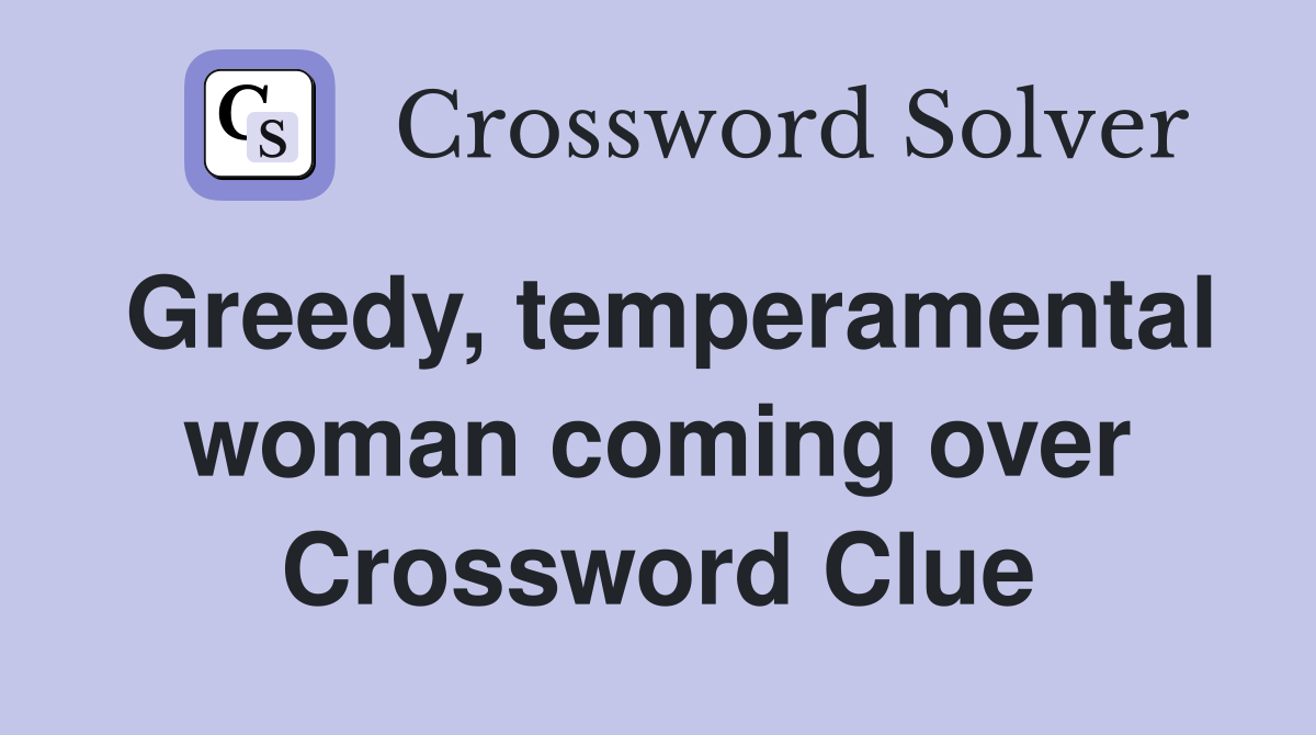 Greedy, temperamental woman coming over Crossword Clue