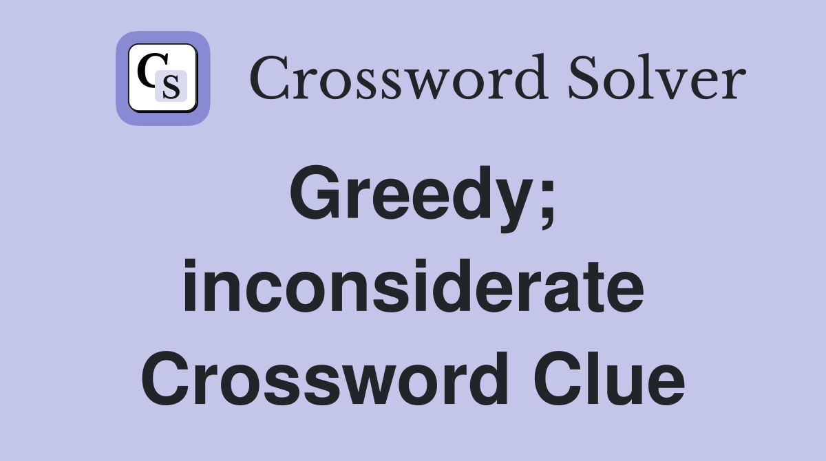 Greedy; inconsiderate Crossword Clue
