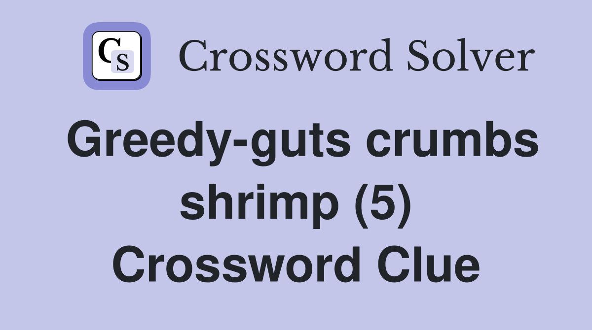 Greedy-guts crumbs shrimp (5) Crossword Clue