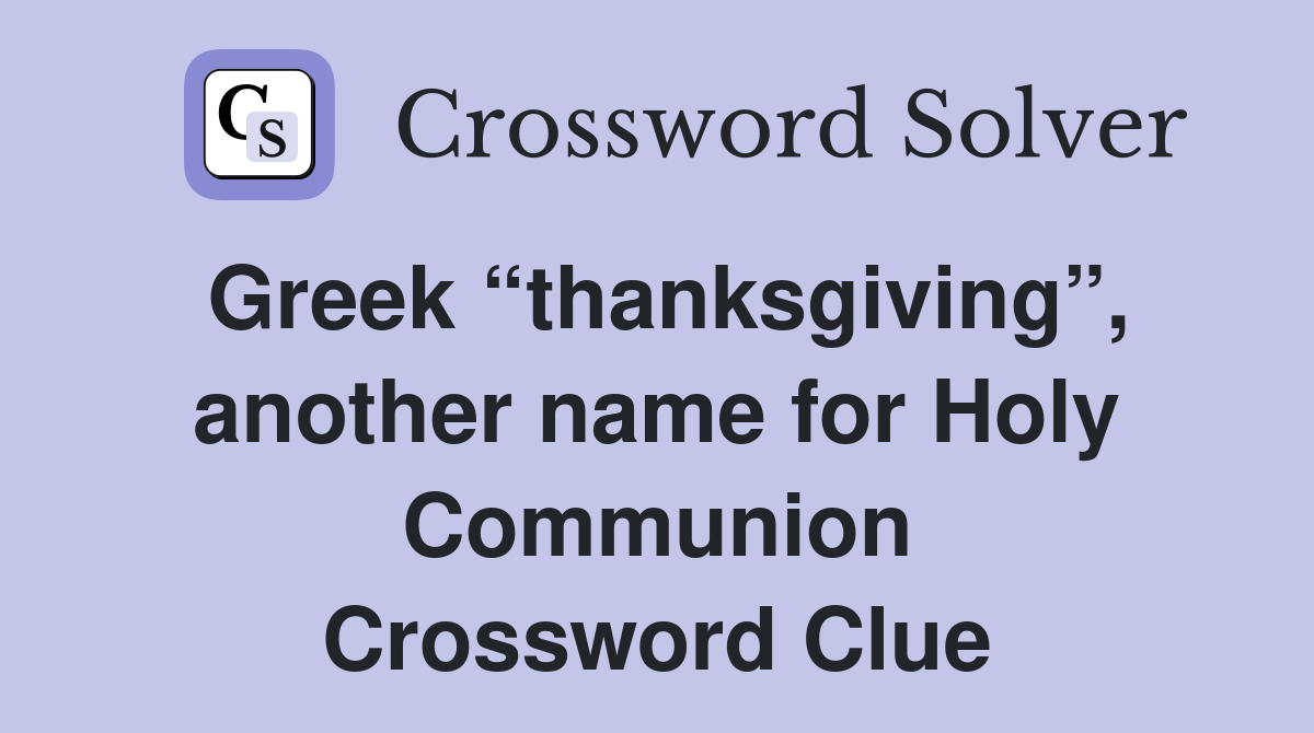 Greek “thanksgiving”, another name for Holy Communion Crossword Clue