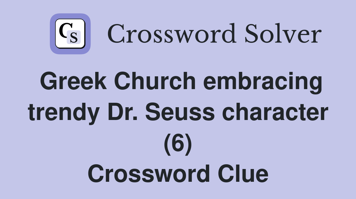 Greek Church embracing trendy Dr. Seuss character (6) Crossword Clue