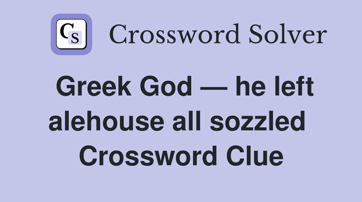 Greek God — he left alehouse all sozzled  Crossword Clue