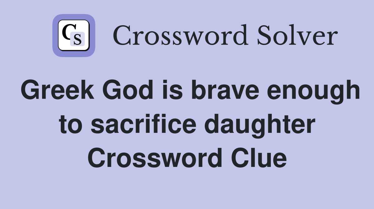 Greek God is brave enough to sacrifice daughter Crossword Clue