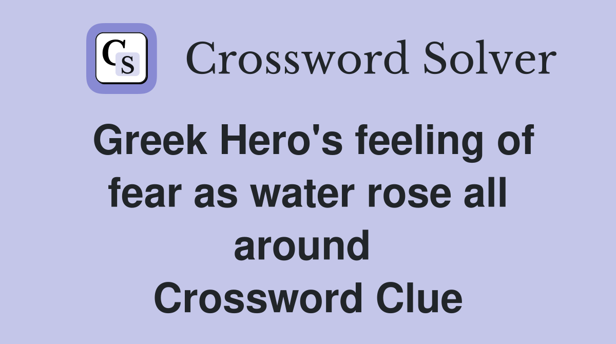 Greek Hero's feeling of fear as water rose all around  Crossword Clue