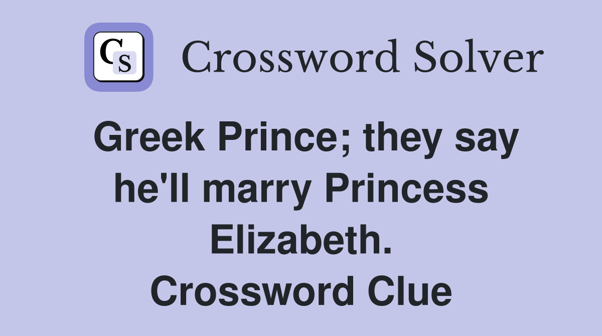 Greek Prince; they say he'll marry Princess Elizabeth. Crossword Clue