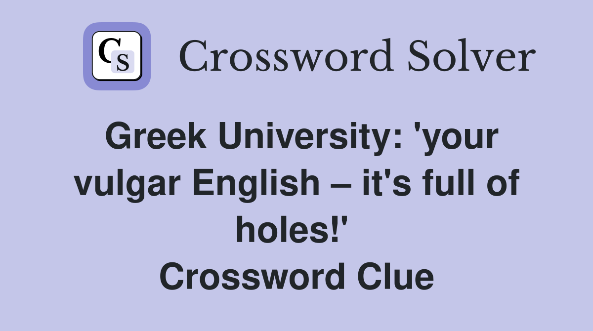 Greek University: 'your vulgar English – it's full of holes!'  Crossword Clue