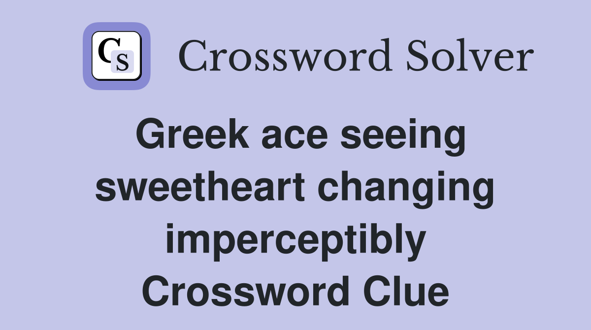 Greek ace seeing sweetheart changing imperceptibly Crossword Clue