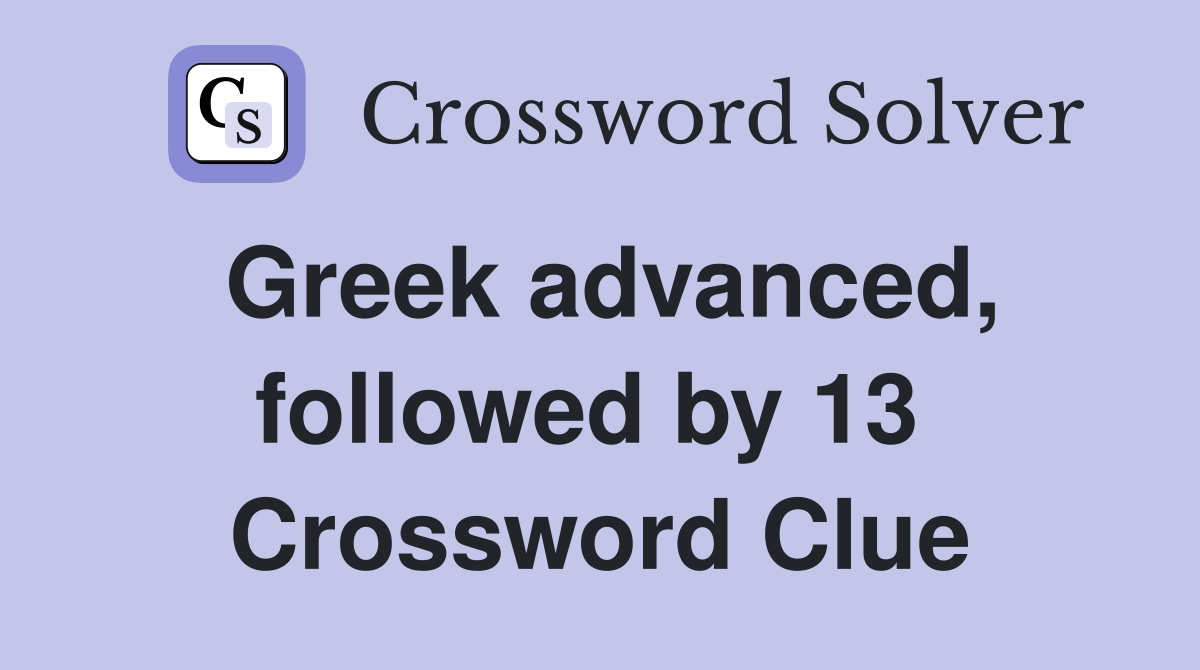 Greek advanced, followed by 13  Crossword Clue