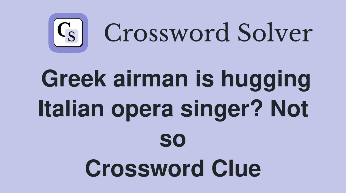 Greek airman is hugging Italian opera singer? Not so Crossword Clue