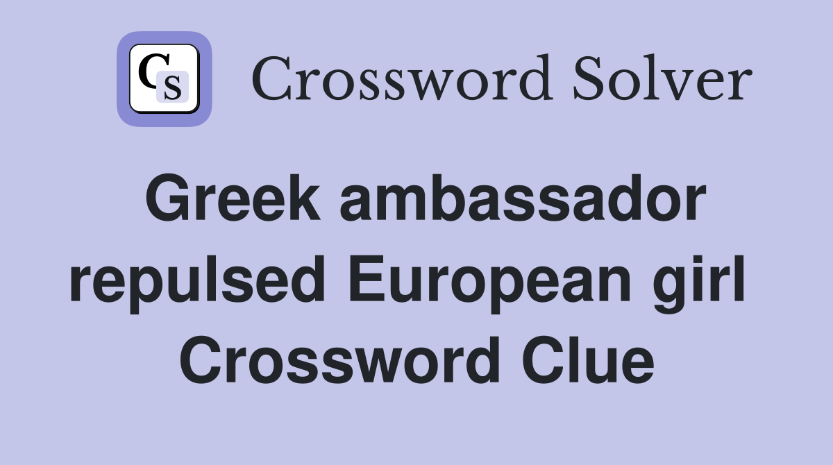 Greek ambassador repulsed European girl  Crossword Clue