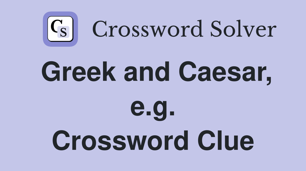 Greek and Caesar, e.g. Crossword Clue