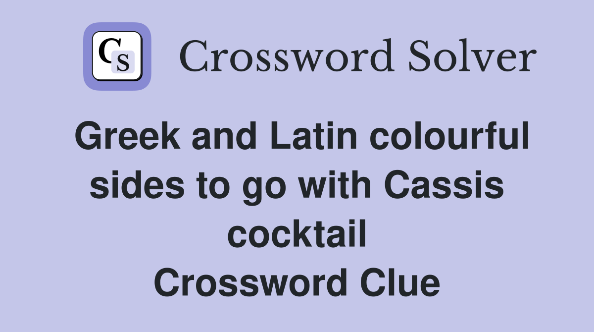 Greek and Latin colourful sides to go with Cassis cocktail Crossword Clue