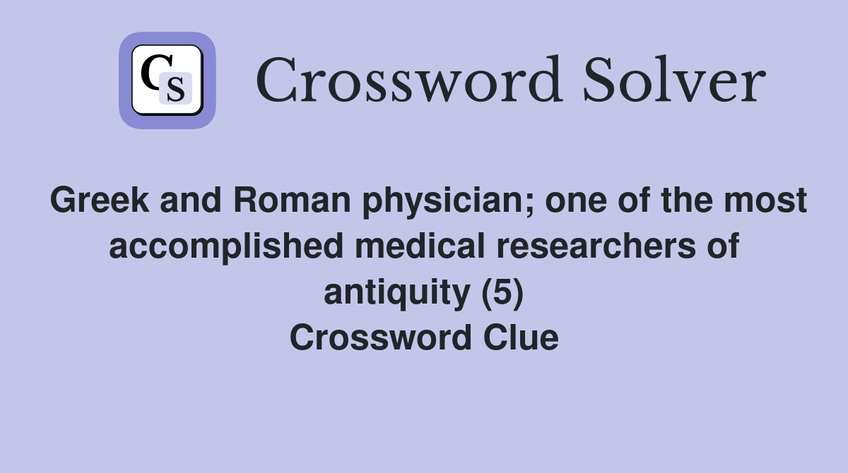Greek and Roman physician; one of the most accomplished medical researchers of antiquity (5) Crossword Clue