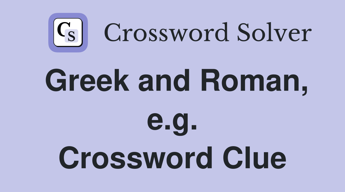 Greek and Roman, e.g. Crossword Clue