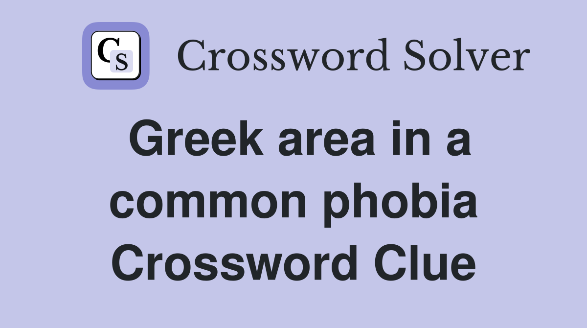 Greek area in a common phobia Crossword Clue
