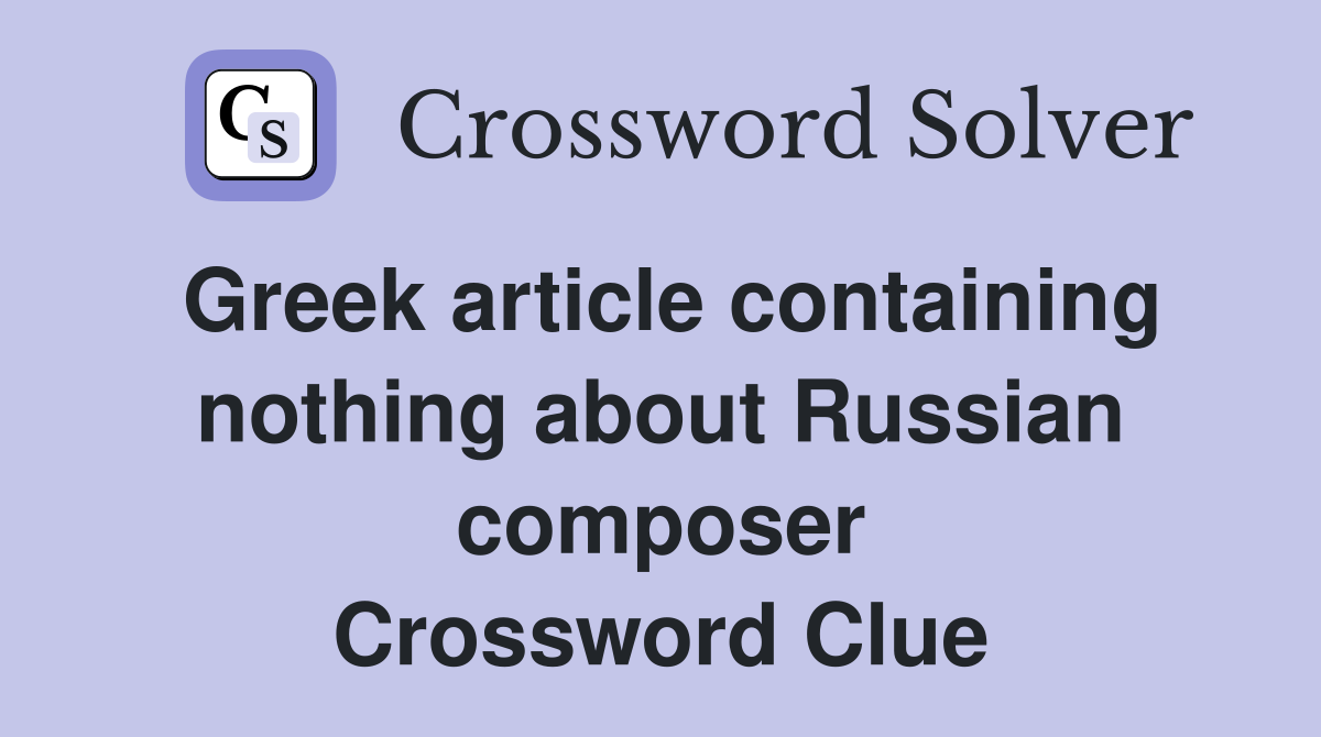 Greek article containing nothing about Russian composer Crossword Clue
