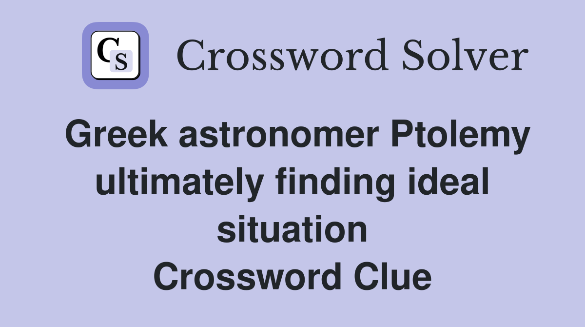 Greek astronomer Ptolemy ultimately finding ideal situation Crossword Clue
