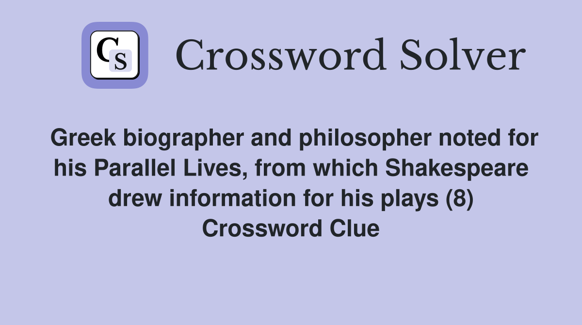 Greek biographer and philosopher noted for his Parallel Lives, from which Shakespeare drew information for his plays (8) Crossword Clue