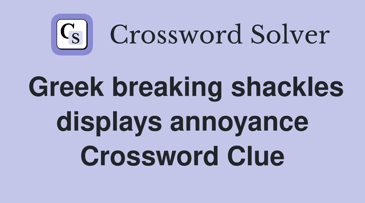Greek breaking shackles displays annoyance Crossword Clue
