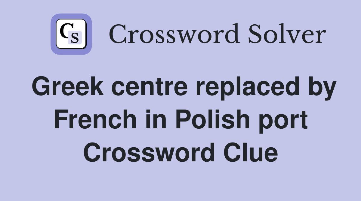 Greek centre replaced by French in Polish port Crossword Clue