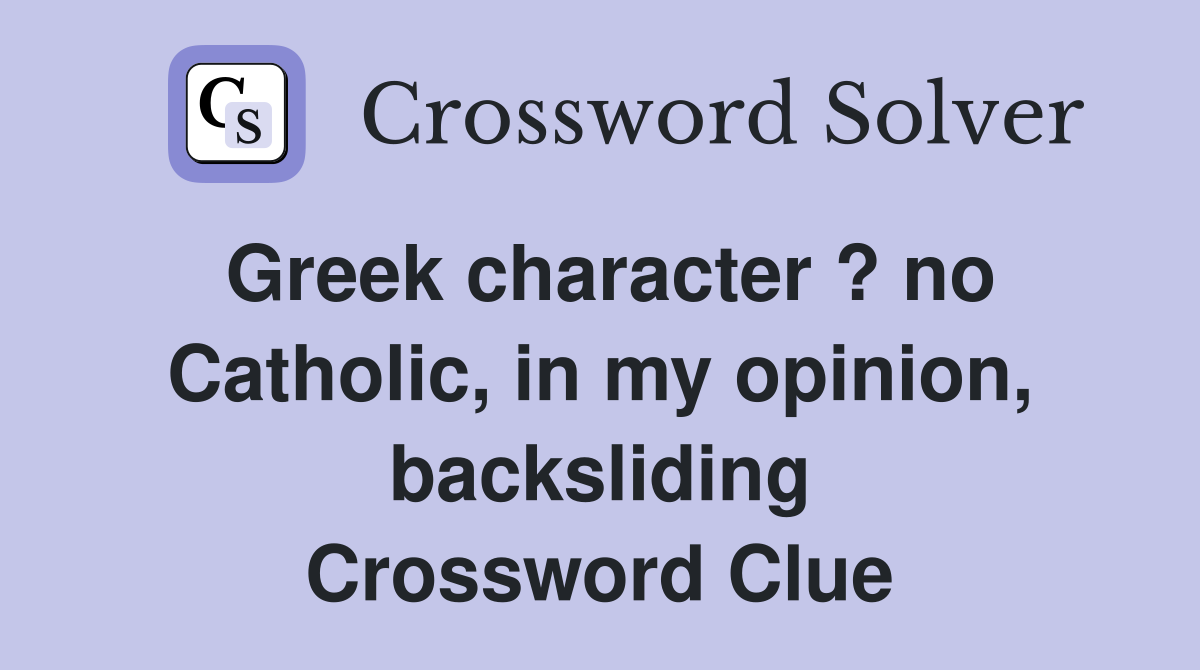 Greek character ? no Catholic, in my opinion, backsliding Crossword Clue