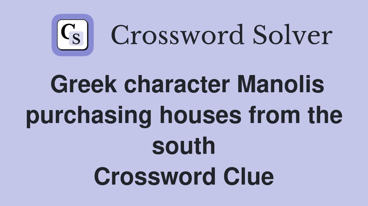 Greek character Manolis purchasing houses from the south Crossword Clue