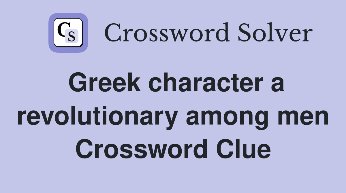 Greek character a revolutionary among men Crossword Clue
