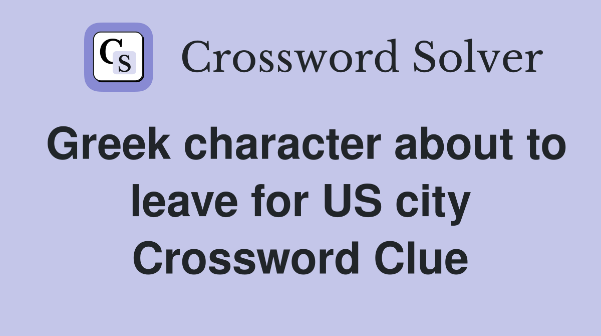 Greek character about to leave for US city Crossword Clue