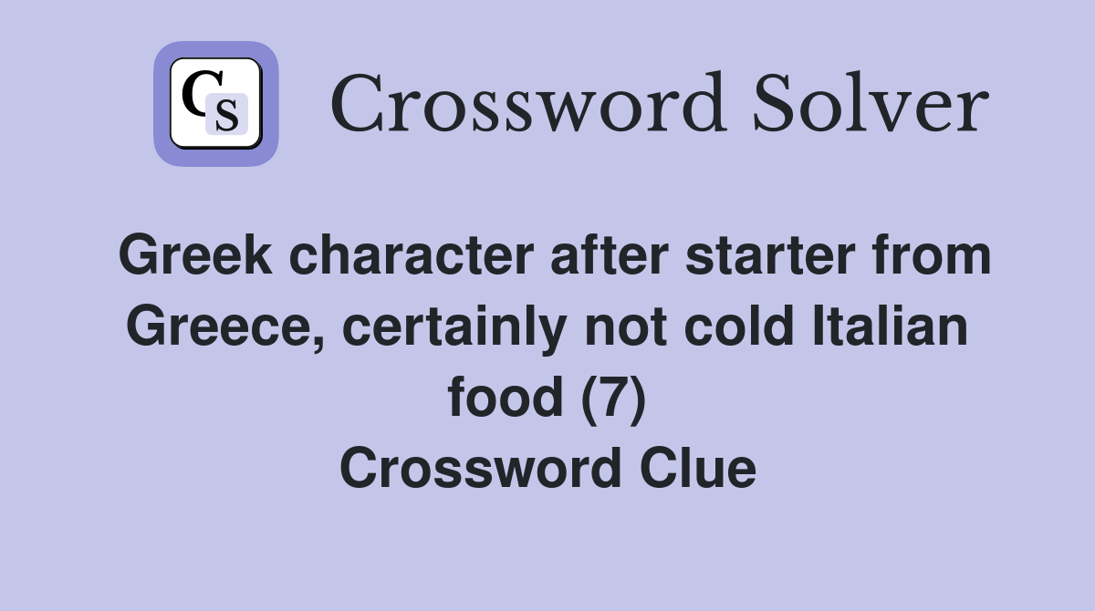 Greek character after starter from Greece, certainly not cold Italian food (7) Crossword Clue