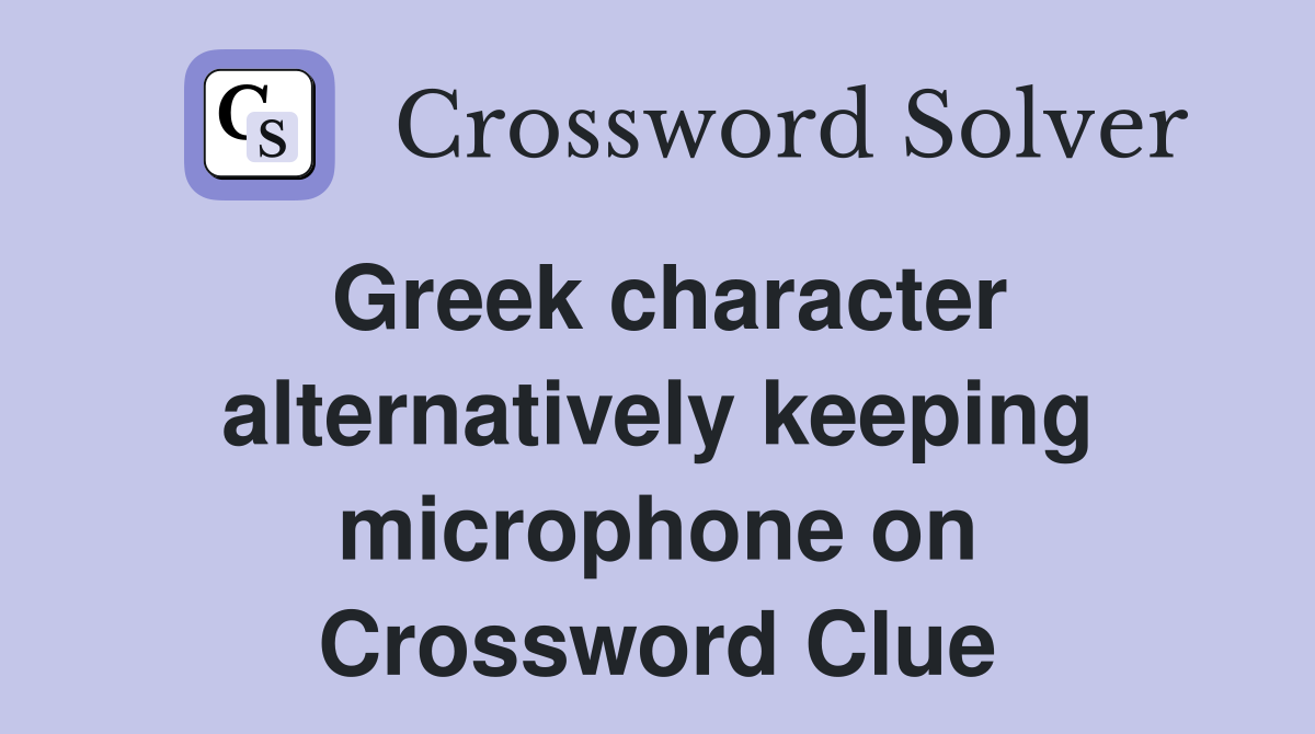 Greek character alternatively keeping microphone on Crossword Clue