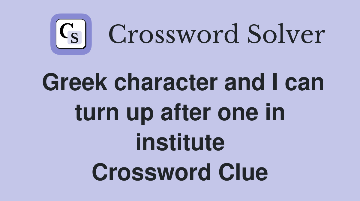 Greek character and I can turn up after one in institute Crossword Clue