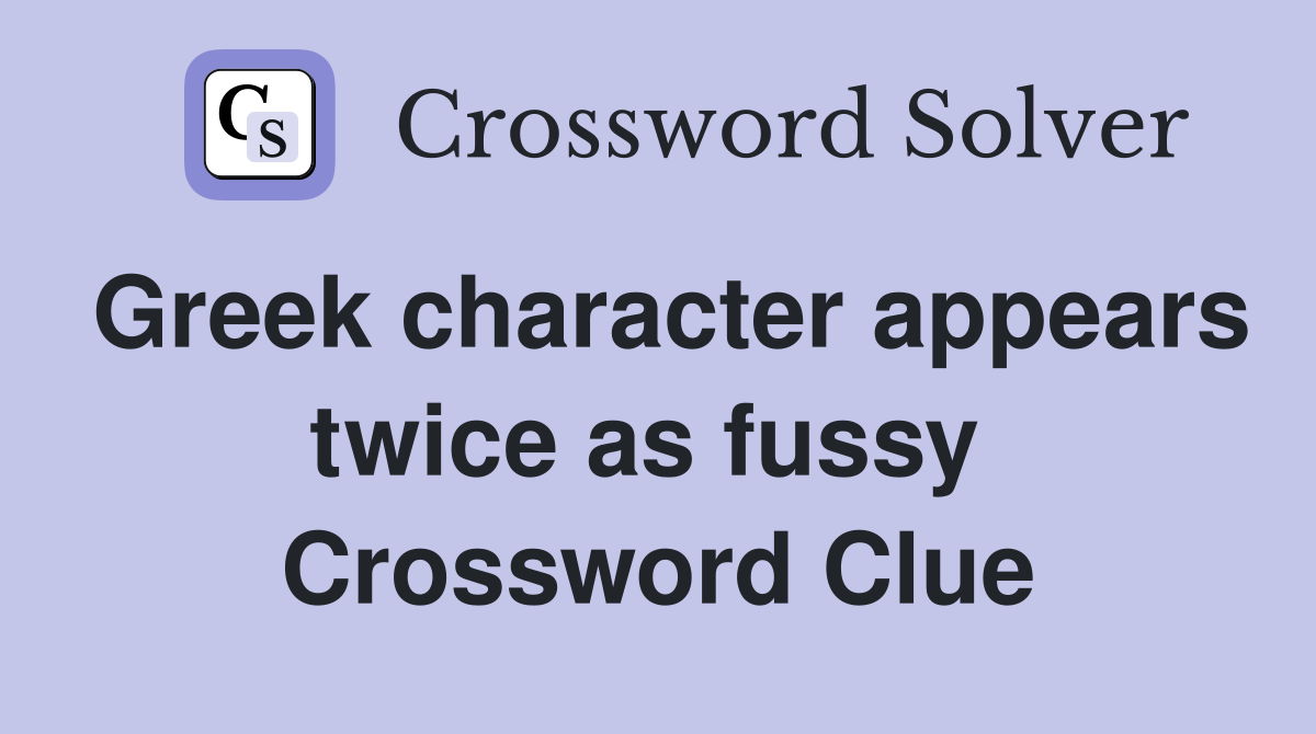 Greek character appears twice as fussy  Crossword Clue