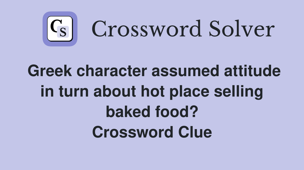 Greek character assumed attitude in turn about hot place selling baked food? Crossword Clue