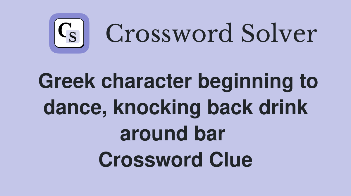 Greek character beginning to dance, knocking back drink around bar  Crossword Clue