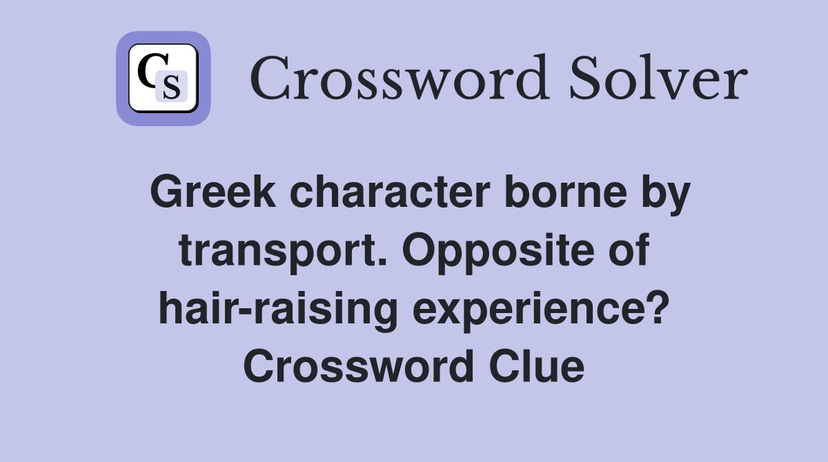 Greek character borne by transport. Opposite of hair-raising experience? Crossword Clue
